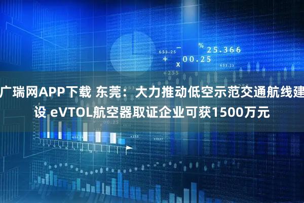 广瑞网APP下载 东莞：大力推动低空示范交通航线建设 eVTOL航空器取证企业可获1500万元