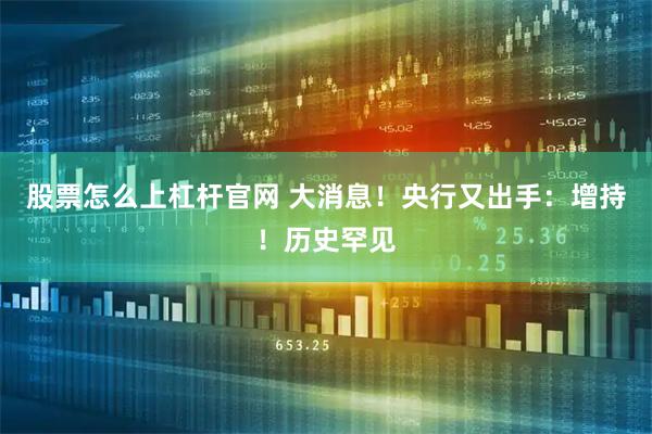 股票怎么上杠杆官网 大消息！央行又出手：增持！历史罕见