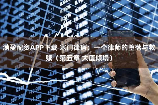 满盈配资APP下载 寒门律痞：一个律师的堕落与救赎（第五章 大厦倾塌）