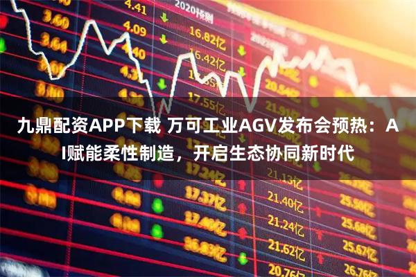 九鼎配资APP下载 万可工业AGV发布会预热：AI赋能柔性制造，开启生态协同新时代