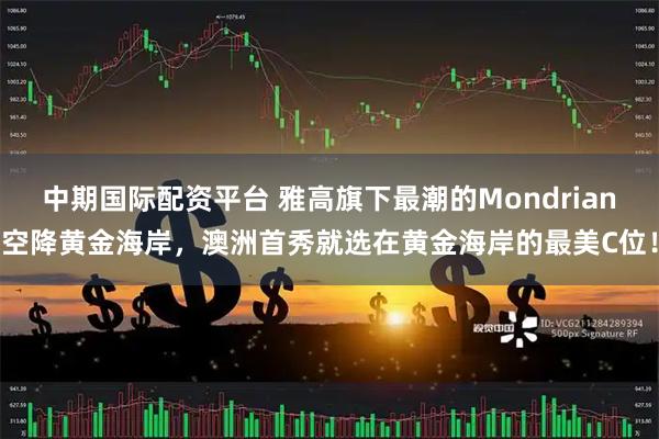 中期国际配资平台 雅高旗下最潮的Mondrian空降黄金海岸，澳洲首秀就选在黄金海岸的最美C位！