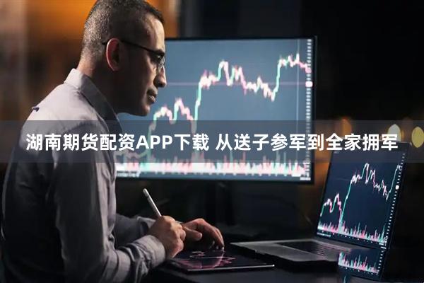 湖南期货配资APP下载 从送子参军到全家拥军