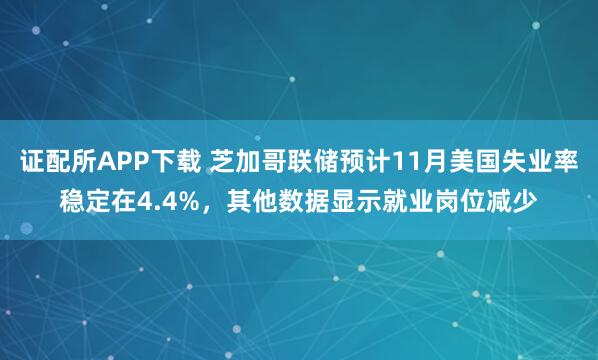 证配所APP下载 芝加哥联储预计11月美国失业率稳定在4.4%，其他数据显示就业岗位减少