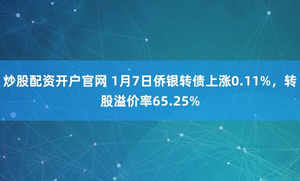 炒股配资开户官网 1月7日侨银转债上涨0.11%，转股溢价率65.25%