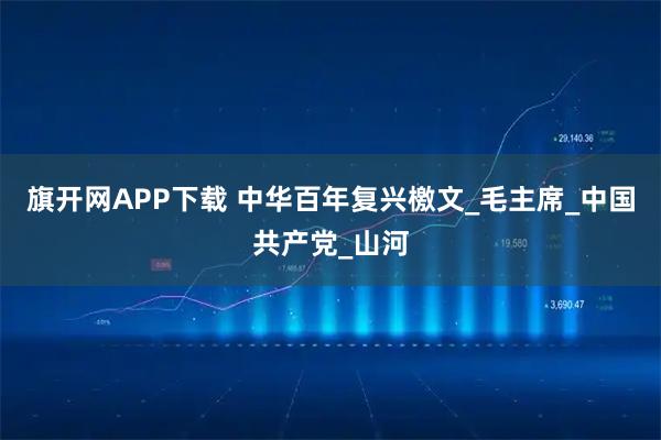 旗开网APP下载 中华百年复兴檄文_毛主席_中国共产党_山河