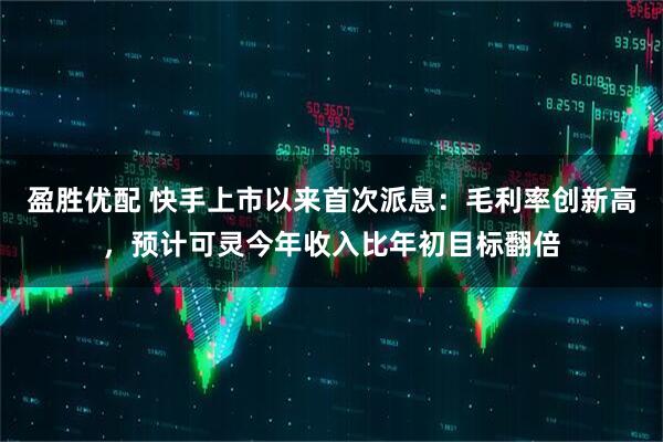 盈胜优配 快手上市以来首次派息：毛利率创新高，预计可灵今年收入比年初目标翻倍