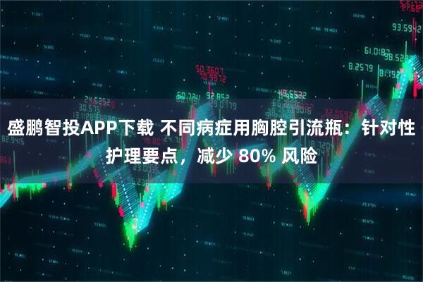 盛鹏智投APP下载 不同病症用胸腔引流瓶：针对性护理要点，减少 80% 风险