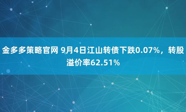 金多多策略官网 9月4日江山转债下跌0.07%，转股溢价率62.51%