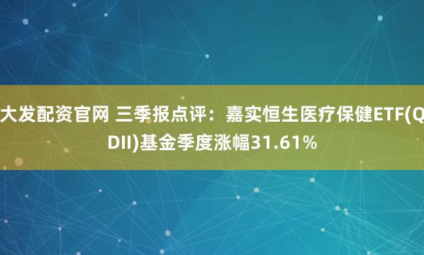 大发配资官网 三季报点评：嘉实恒生医疗保健ETF(QDII)基金季度涨幅31.61%